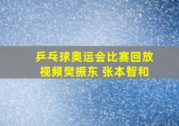 乒乓球奥运会比赛回放视频樊振东 张本智和